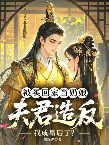 被買回家當奶娘，夫君造反我成皇后了？