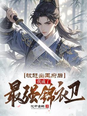 被趕出王府后，我成了最強錦衣衛(wèi)